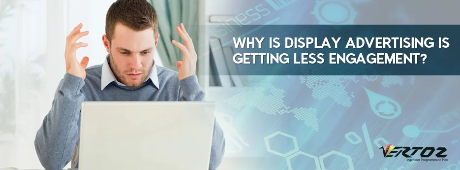 Why is Display Advertising is getting less engagement