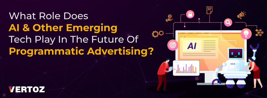Vertoz_Blog_What-Role-Does-AI-Other-Emerging-Tech-Play-In-The-Future-Of-Programmatic-Advertising